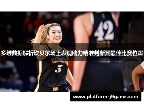 多维数据解析坎贝尔场上表现助力精准判断其最佳比赛位置 多维数据解析坎贝尔场上表现助力精准判断其最佳比赛位置