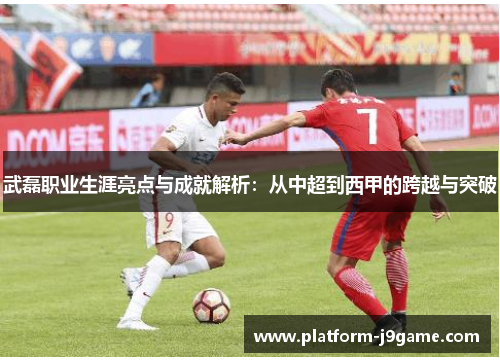 武磊职业生涯亮点与成就解析:从中超到西甲的跨越与突破 武磊职业生涯亮点与成就解析:从中超到西甲的跨越与突破
