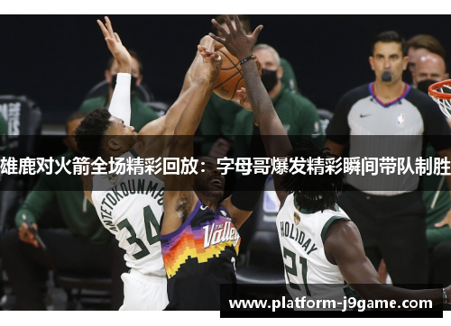 雄鹿对火箭全场精彩回放:字母哥爆发精彩瞬间带队制胜 雄鹿对火箭全场精彩回放:字母哥爆发精彩瞬间带队制胜