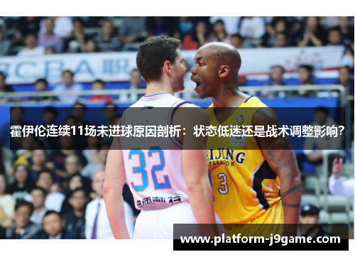 霍伊伦连续11场未进球原因剖析:状态低迷还是战术调整影响? 霍伊伦连续11场未进球原因剖析:状态低迷还是战术调整影响?