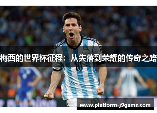 梅西的世界杯征程：从失落到荣耀的传奇之路